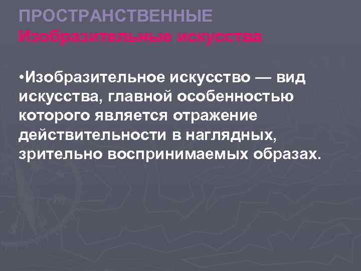 ПРОСТРАНСТВЕННЫЕ Изобразительные искусства • Изобразительное искусство — вид искусства, главной особенностью которого является отражение