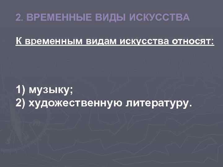 2. ВРЕМЕННЫЕ ВИДЫ ИСКУССТВА К временным видам искусства относят: 1) музыку; 2) художественную литературу.