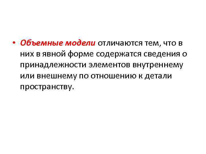  • Объемные модели отличаются тем, что в них в явной форме содержатся сведения