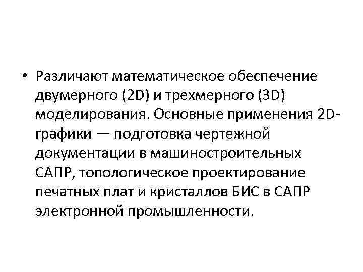 • Различают математическое обеспечение двумерного (2 D) и трехмерного (3 D) моделирования. Основные