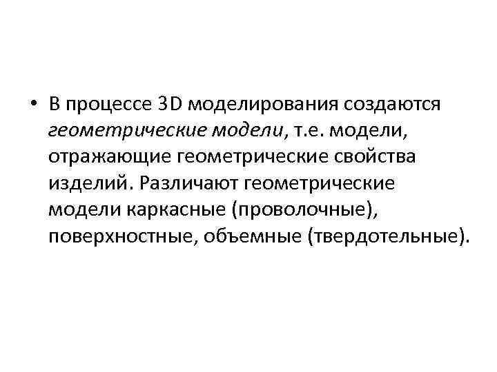  • В процессе 3 D моделирования создаются геометрические модели, т. е. модели, отражающие