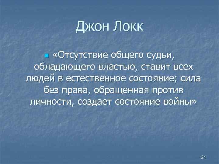 Джон Локк «Отсутствие общего судьи, обладающего властью, ставит всех людей в естественное состояние; сила