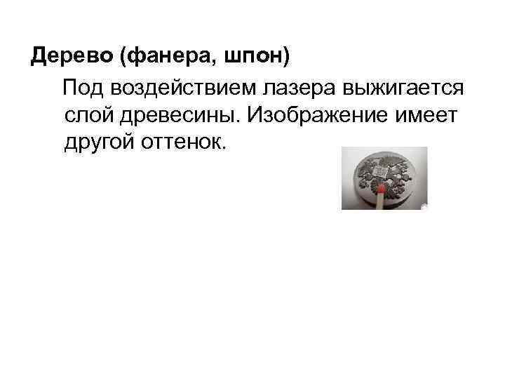 Дерево (фанера, шпон) Под воздействием лазера выжигается слой древесины. Изображение имеет другой оттенок. 