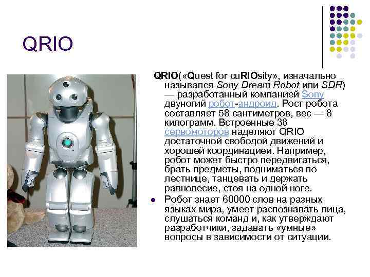 QRIO( «Quest for cu. RIOsity» , изначально назывался Sony Dream Robot или SDR) —