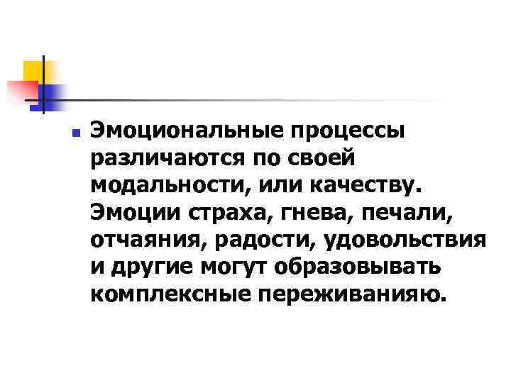 n Эмоциональные процессы различаются по своей модальности, или качеству. Эмоции страха, гнева, печали, отчаяния,