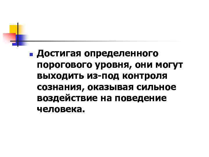 n Достигая определенного порогового уровня, они могут выходить из-под контроля сознания, оказывая сильное воздействие