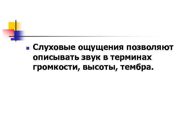 n Слуховые ощущения позволяют описывать звук в терминах громкости, высоты, тембра. 