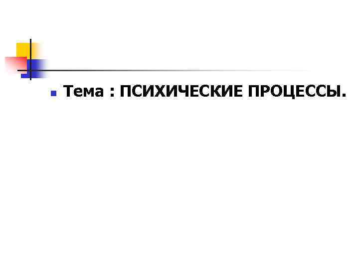 n Тема : ПСИХИЧЕСКИЕ ПРОЦЕССЫ. 