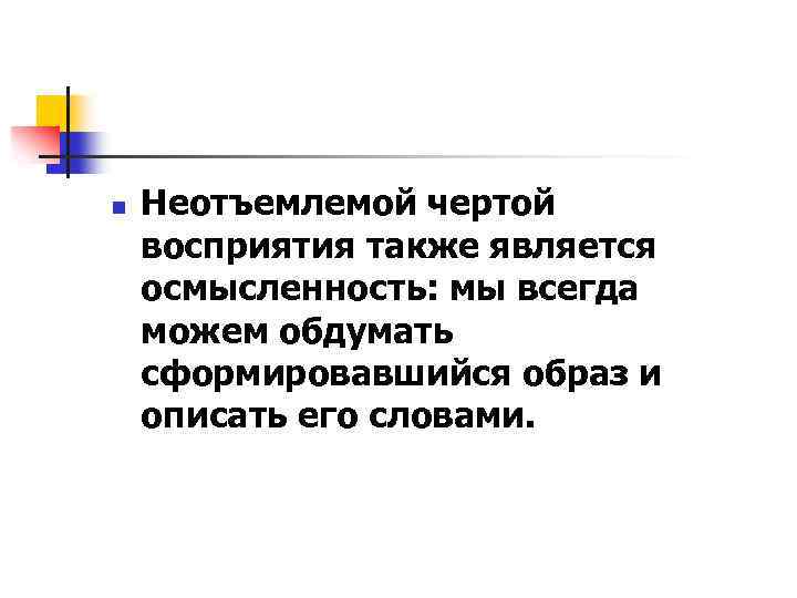 n Неотъемлемой чертой восприятия также является осмысленность: мы всегда можем обдумать сформировавшийся образ и