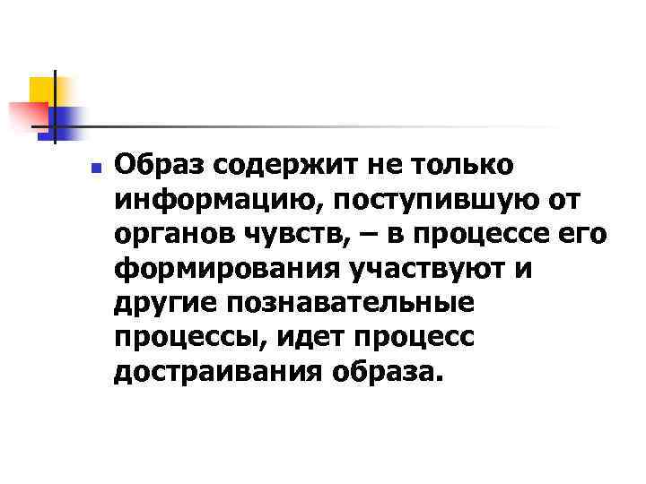 n Образ содержит не только информацию, поступившую от органов чувств, – в процессе его