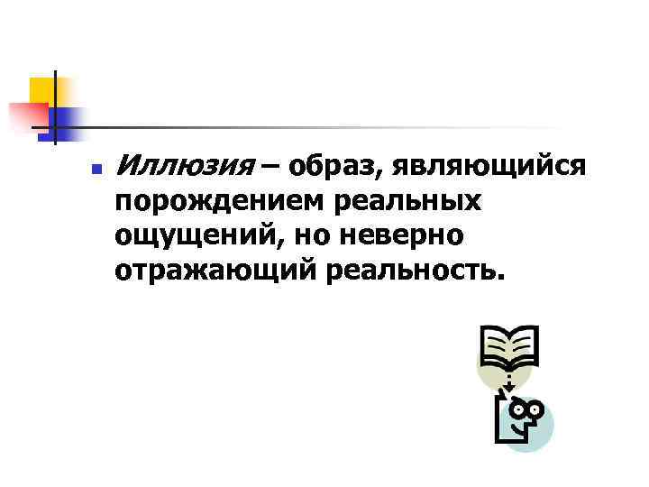 n Иллюзия – образ, являющийся порождением реальных ощущений, но неверно отражающий реальность. 