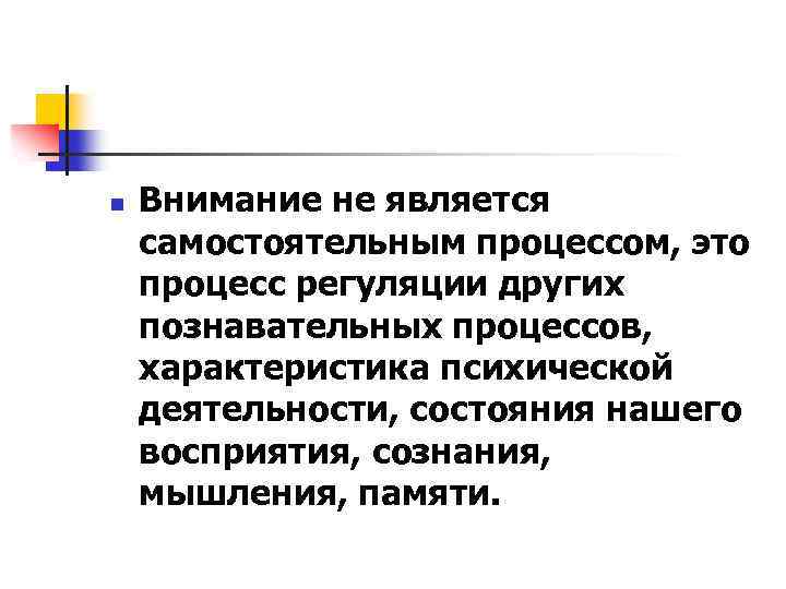 n Внимание не является самостоятельным процессом, это процесс регуляции других познавательных процессов, характеристика психической