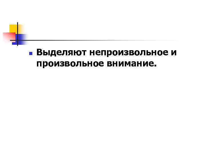 n Выделяют непроизвольное и произвольное внимание. 