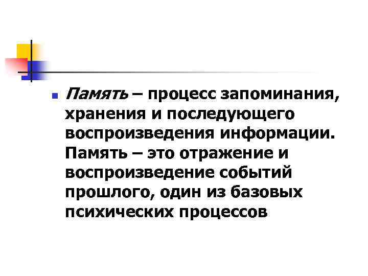 n Память – процесс запоминания, хранения и последующего воспроизведения информации. Память – это отражение