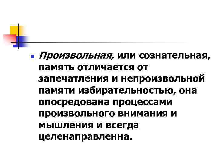 n Произвольная, или сознательная, память отличается от запечатления и непроизвольной памяти избирательностью, она опосредована