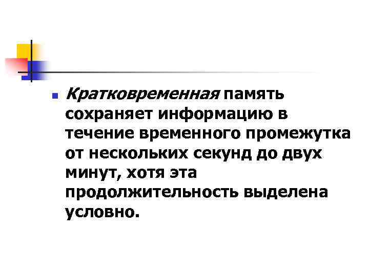 n Кратковременная память сохраняет информацию в течение временного промежутка от нескольких секунд до двух