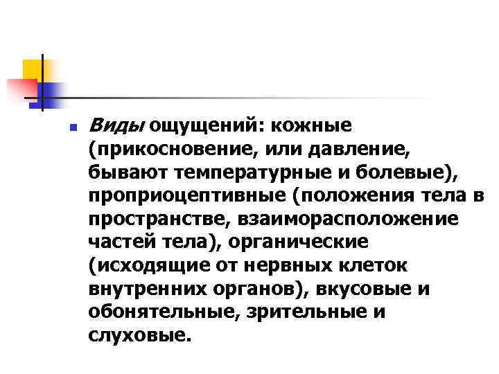 n Виды ощущений: кожные (прикосновение, или давление, бывают температурные и болевые), проприоцептивные (положения тела