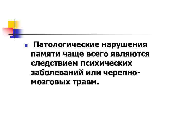 n Патологические нарушения памяти чаще всего являются следствием психических заболеваний или черепномозговых травм. 