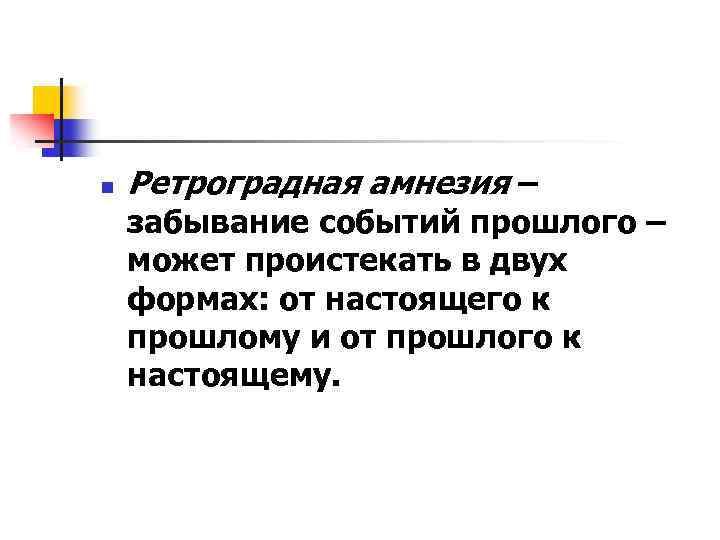 n Ретроградная амнезия – забывание событий прошлого – может проистекать в двух формах: от