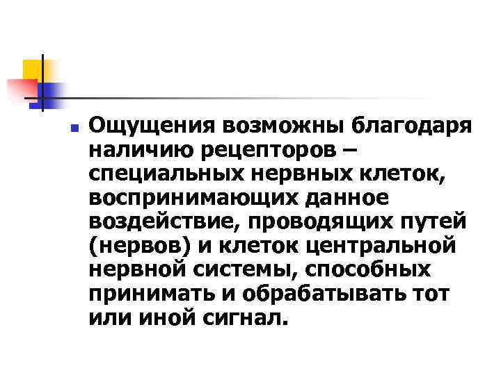 n Ощущения возможны благодаря наличию рецепторов – специальных нервных клеток, воспринимающих данное воздействие, проводящих
