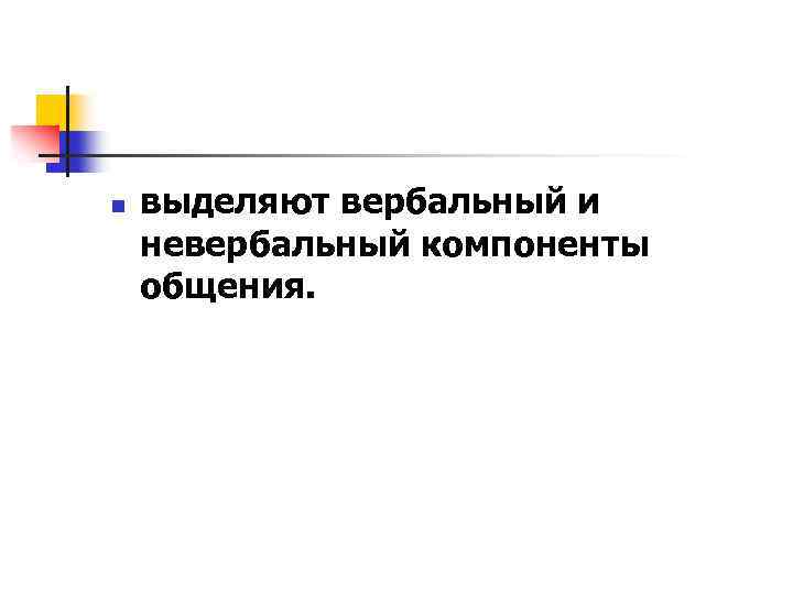 n выделяют вербальный и невербальный компоненты общения. 
