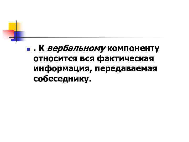 n . К вербальному компоненту относится вся фактическая информация, передаваемая собеседнику. 