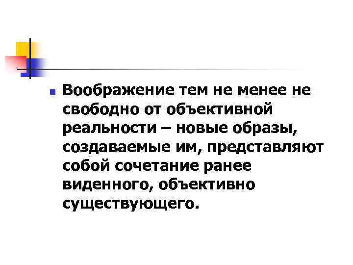n Воображение тем не менее не свободно от объективной реальности – новые образы, создаваемые