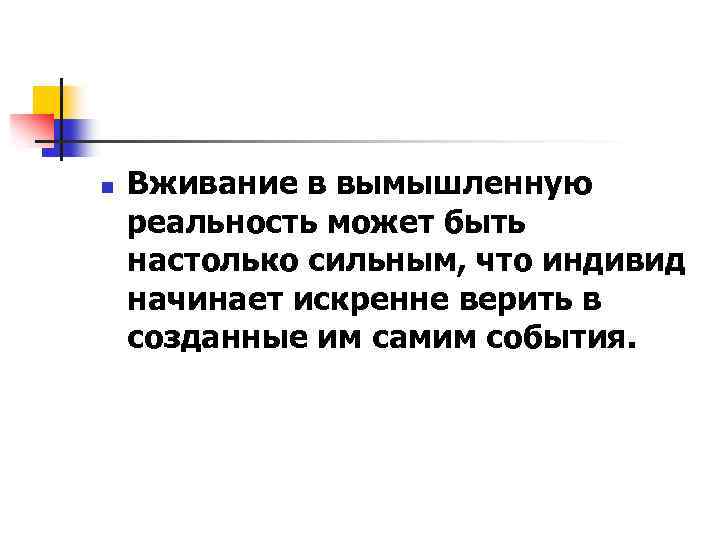 n Вживание в вымышленную реальность может быть настолько сильным, что индивид начинает искренне верить
