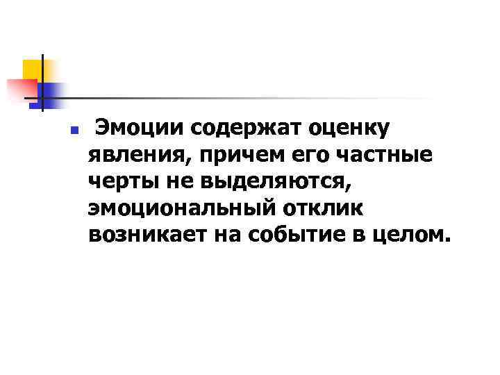 n Эмоции содержат оценку явления, причем его частные черты не выделяются, эмоциональный отклик возникает