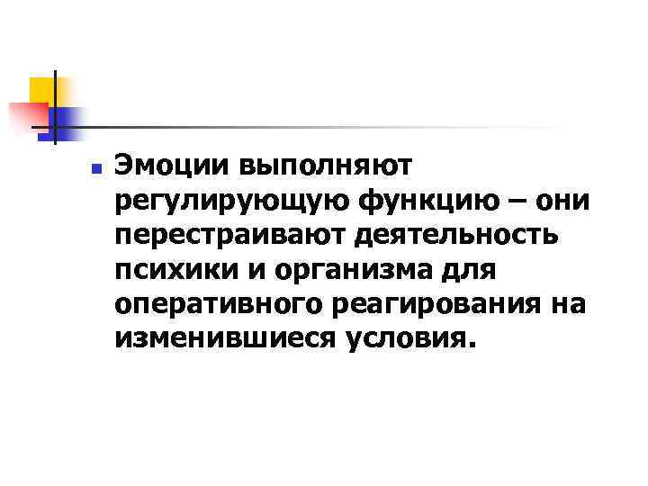 n Эмоции выполняют регулирующую функцию – они перестраивают деятельность психики и организма для оперативного