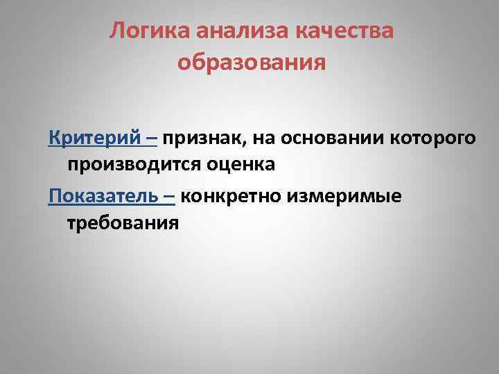  Логика анализа качества образования Критерий – признак, на основании которого производится оценка Показатель