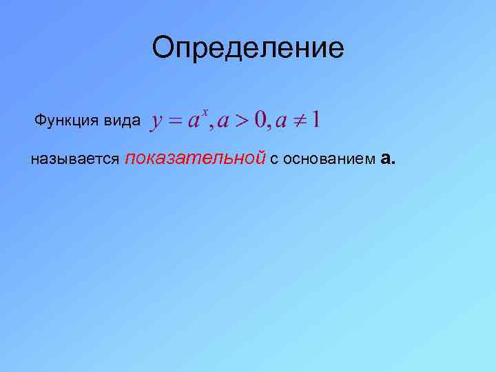 Определение Функция вида называется показательной с основанием а. 