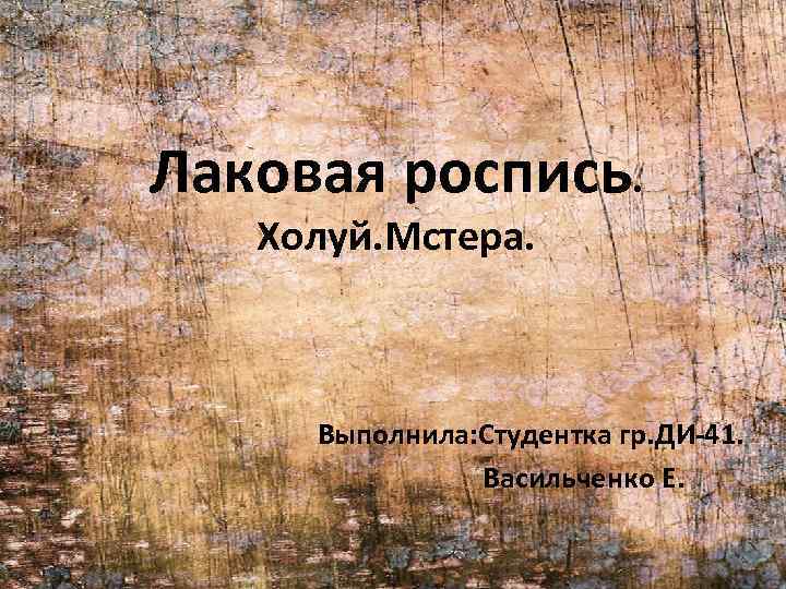 Лаковая роспись. Холуй. Мстера. Выполнила: Студентка гр. ДИ-41. Васильченко Е. 