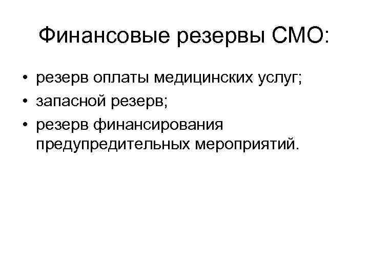 Финансовые резервы СМО: • резерв оплаты медицинских услуг; • запасной резерв; • резерв финансирования
