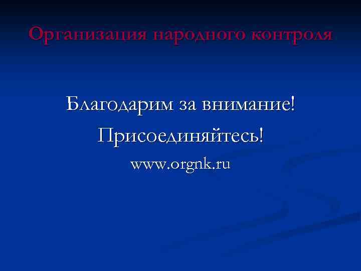Организация народного контроля Благодарим за внимание! Присоединяйтесь! www. orgnk. ru 