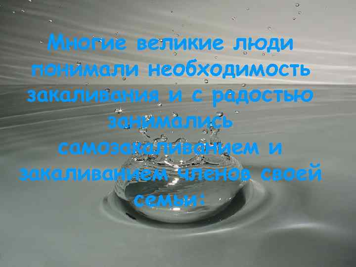 Многие великие люди понимали необходимость закаливания и с радостью занимались самозакаливанием и закаливанием членов