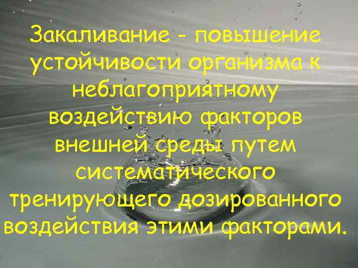 Закаливание - повышение устойчивости организма к неблагоприятному воздействию факторов внешней среды путем систематического тренирующего