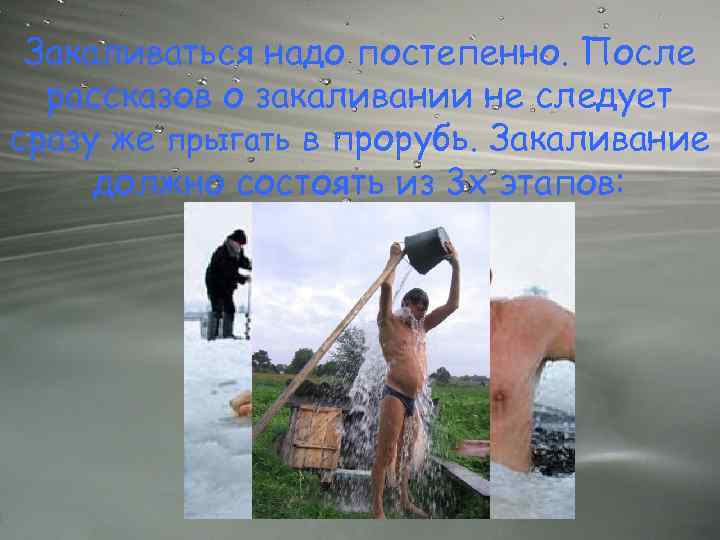 Закаливаться надо постепенно. После рассказов о закаливании не следует сразу же прыгать в прорубь.