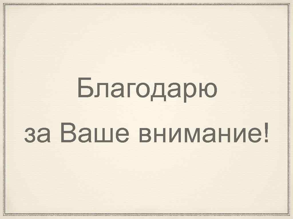 Благодарю за Ваше внимание! 