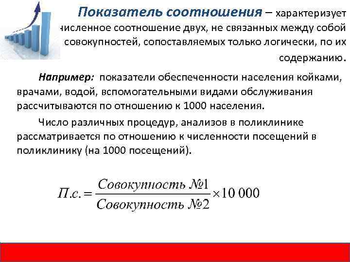 Показатель соотношения – характеризует численное соотношение двух, не связанных между собой совокупностей, сопоставляемых только