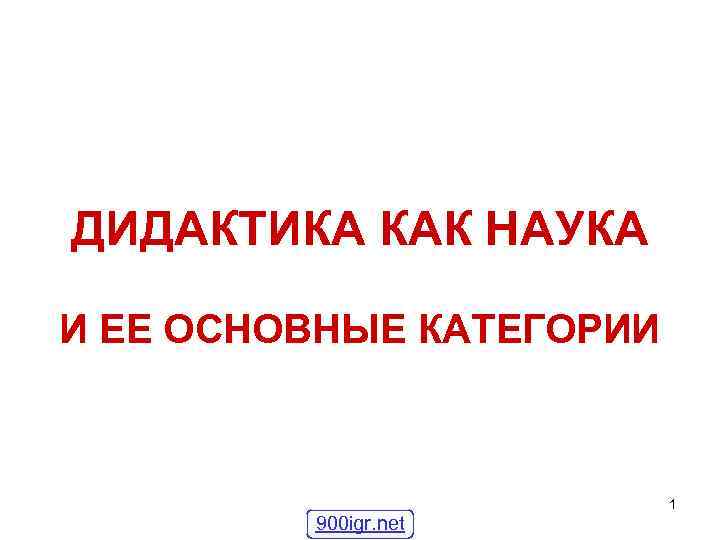 ДИДАКТИКА КАК НАУКА И ЕЕ ОСНОВНЫЕ КАТЕГОРИИ 1 900 igr. net 