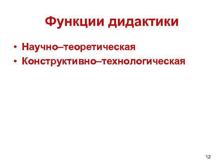 Функции дидактики • Научно–теоретическая • Конструктивно–технологическая 12 