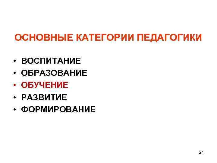 ОСНОВНЫЕ КАТЕГОРИИ ПЕДАГОГИКИ • • • ВОСПИТАНИЕ ОБРАЗОВАНИЕ ОБУЧЕНИЕ РАЗВИТИЕ ФОРМИРОВАНИЕ 21 