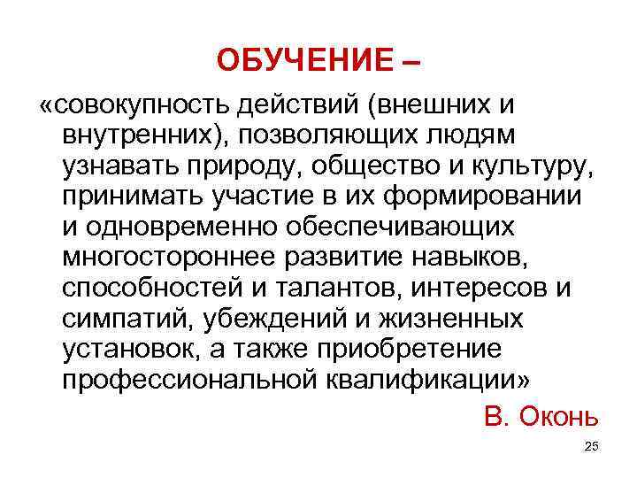 ОБУЧЕНИЕ – «совокупность действий (внешних и внутренних), позволяющих людям узнавать природу, общество и культуру,