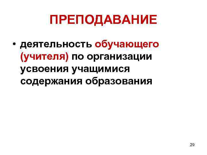 ПРЕПОДАВАНИЕ • деятельность обучающего (учителя) по организации усвоения учащимися содержания образования 29 