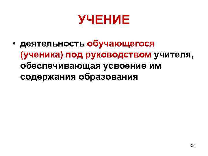 УЧЕНИЕ • деятельность обучающегося (ученика) под руководством учителя, обеспечивающая усвоение им содержания образования 30