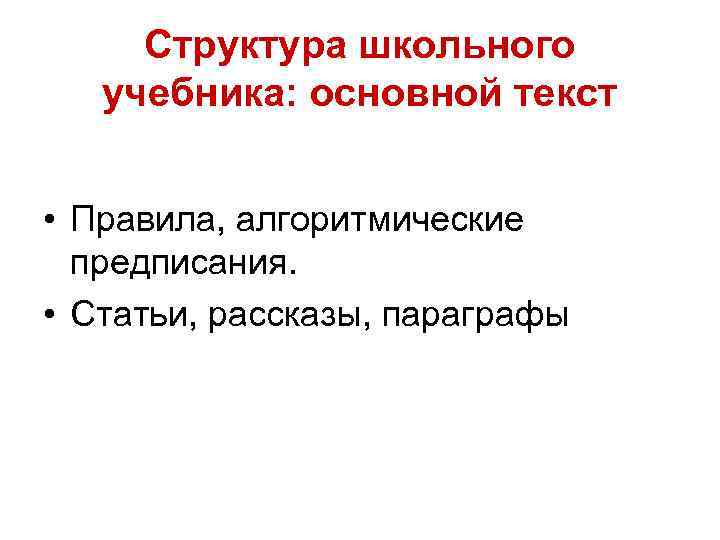 Структура школьного учебника: основной текст • Правила, алгоритмические предписания. • Статьи, рассказы, параграфы 