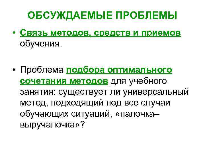 ОБСУЖДАЕМЫЕ ПРОБЛЕМЫ • Связь методов, средств и приемов обучения. • Проблема подбора оптимального сочетания