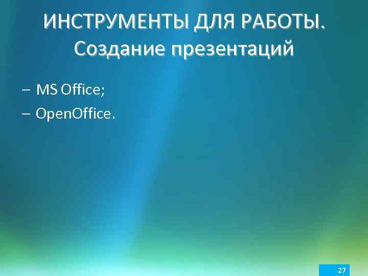 ИНСТРУМЕНТЫ ДЛЯ РАБОТЫ. Создание презентаций – MS Office; – Open. Office. 27 