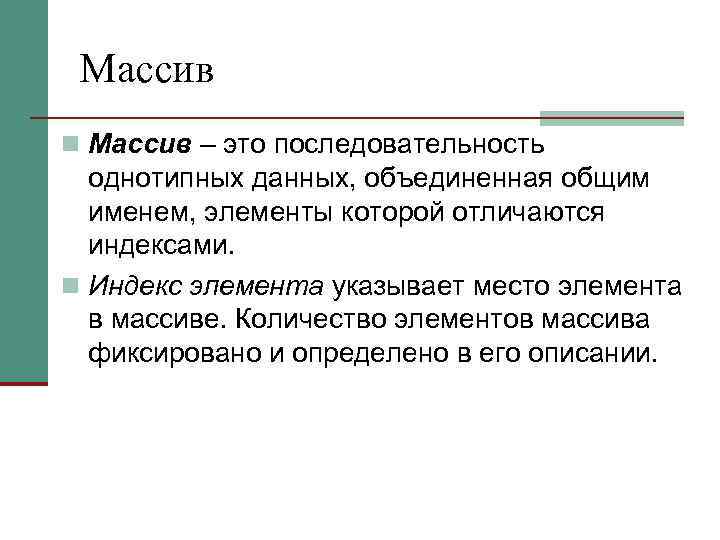Массив n Массив – это последовательность однотипных данных, объединенная общим именем, элементы которой отличаются